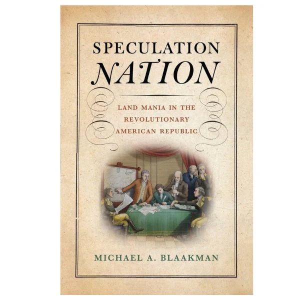 Speculation Nation Land Mania in the Revolutionary American Republic